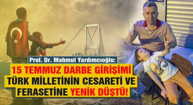 Yardımcıoğlu: 15 Temmuz Darbe Girişimi Türk Milletinin Cesareti ve Ferasetine Yenik Düştü