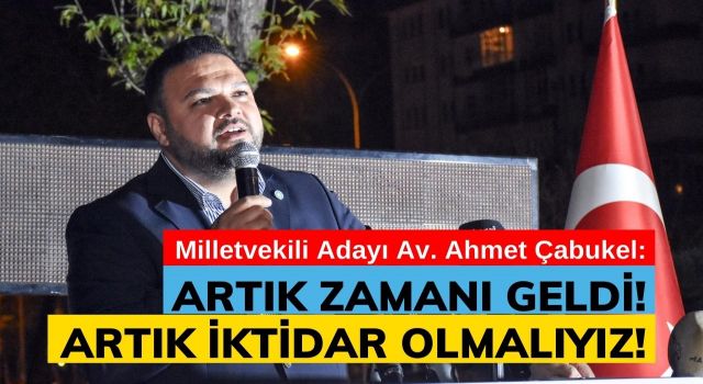 Çabukel: Artık zamanı geldi! Artık iktidar olmalıyız!