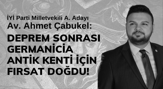 Çabukel: Deprem Sonrası Germanicia Antik Kenti İçin Fırsat Doğdu!