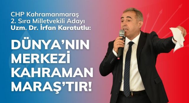 Karatutlu: Dünya’nın Merkezi Kahramanmaraş’tır!