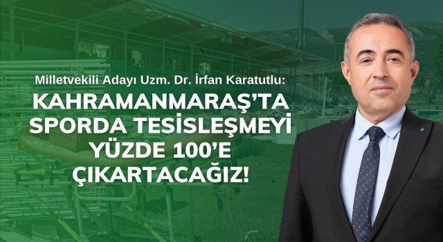 Karatutlu: Kahramanmaraş’ta sporda tesisleşmeyi yüzde 100’e çıkartacağız!