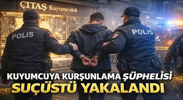 Kuyumcuyu Kurşunlayan Şüpheli Yakalandı