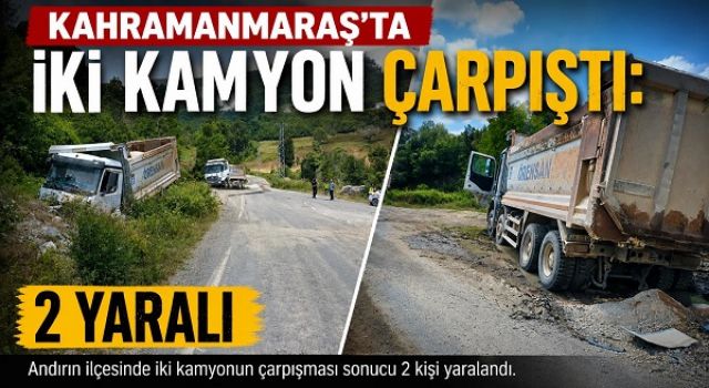 Kahramanmaraş’ta iki kamyon çarpıştı: 2 yaralı
