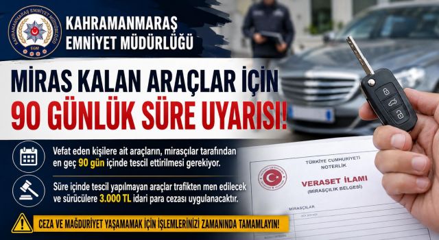 Kahramanmaraş’ta miras kalan araçlar için 90 günlük süre uyarısı 