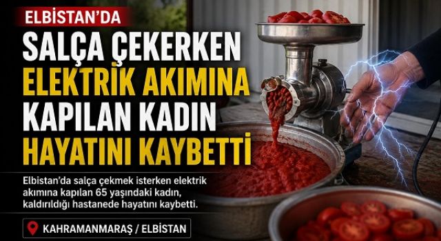 Elbistan’da salça çekerken elektrik akımına kapılan kadın hayatını kaybetti