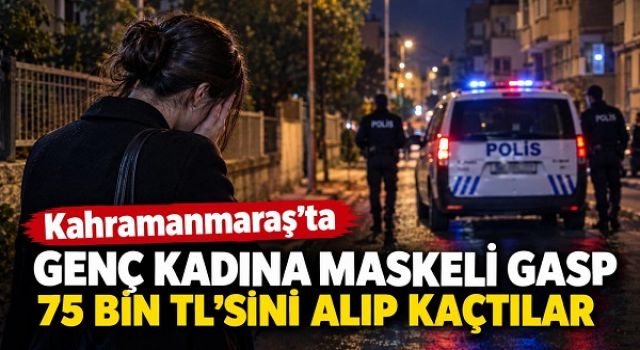 Kahramanmaraş’ta Maskeli Gasp: Genç Kadının 75 Bin Lirasını Alıp Kaçtılar