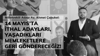 Çabukel: 14 Mayıs’ta İthal Adayları, Yaşadıkları Memleketlere Geri Göndereceğiz!