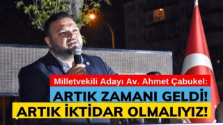 Çabukel: Artık zamanı geldi! Artık iktidar olmalıyız!