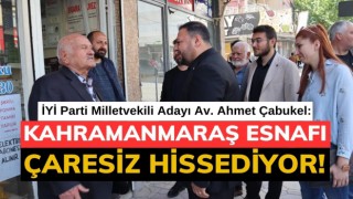 Çabukel: Kahramanmaraş Esnafı Çaresiz Hissediyor!