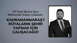 İYİ Parti Birinci Sıra Milletvekili Adayı Çabukel: Kahramanmaraş’ı Rüyaların Şehri Yapmak İçin Çalışacağız!