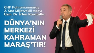 Karatutlu: Dünya’nın Merkezi Kahramanmaraş’tır!