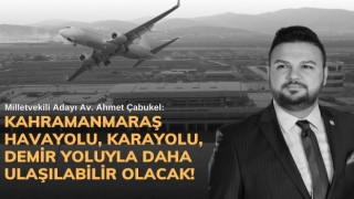 Çabukel: Kahramanmaraş Havayolu, Karayolu, Demir Yoluyla Daha Ulaşılabilir Olacak!