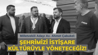 Çabukel: Şehrimizi İstişare Kültürüyle Yöneteceğiz!