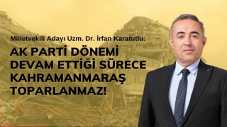 Karatutlu: Ak Parti Dönemi Devam Ettiği Sürece Kahramanmaraş Toparlanmaz!