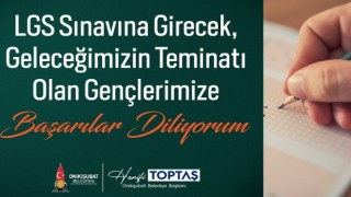 Başkan Toptaş’tan LGS Mesajı: Evlatlarımıza gönülden başarılar diliyorum